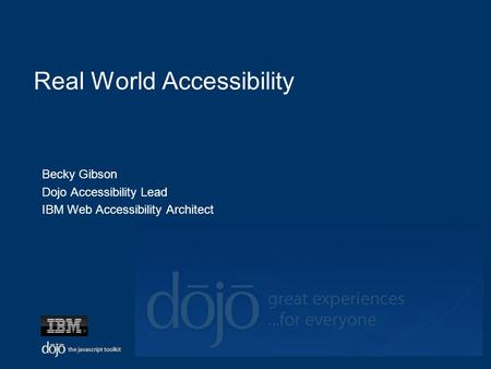 Real World Accessibility Becky Gibson Dojo Accessibility Lead IBM Web Accessibility Architect.