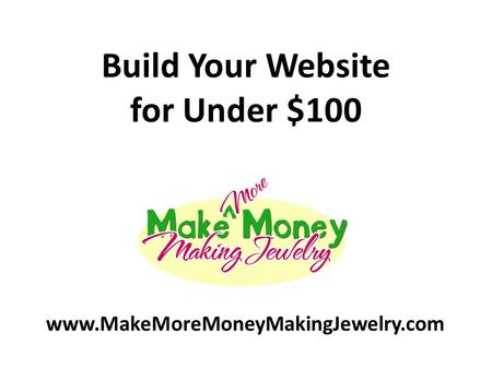 Build Your Website for Under $100 www.MakeMoreMoneyMakingJewelry.com.
