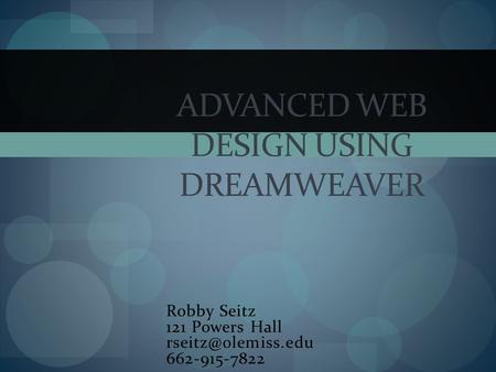 Robby Seitz 121 Powers Hall 662-915-7822 ADVANCED WEB DESIGN USING DREAMWEAVER.