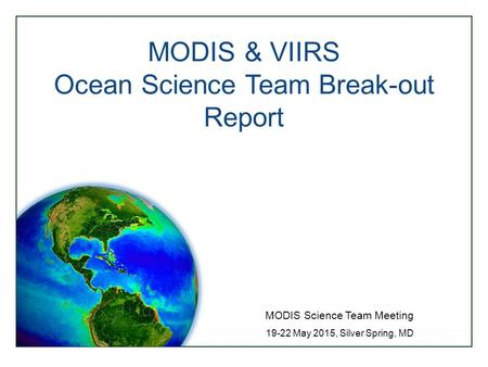 MODIS & VIIRS Ocean Science Team Break-out Report MODIS Science Team Meeting 19-22 May 2015, Silver Spring, MD.