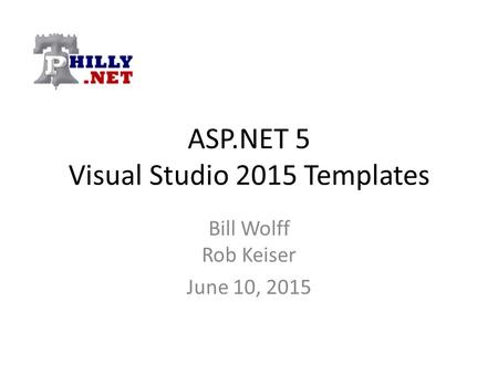 ASP.NET 5 Visual Studio 2015 Templates Bill Wolff Rob Keiser June 10, 2015.