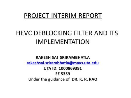 PROJECT INTERIM REPORT HEVC DEBLOCKING FILTER AND ITS IMPLEMENTATION RAKESH SAI SRIRAMBHATLA rakeshsai.srirambhatla@mavs.uta.edu UTA ID: 1000869391.