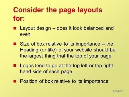 Slide 1 Consider the page layouts for: Layout design – does it look balanced and even Size of box relative to its importance – the Heading (or title) of.