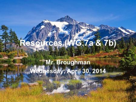 Resources (WG.7a & 7b) Mr. Broughman Wednesday, April 30, 2014.