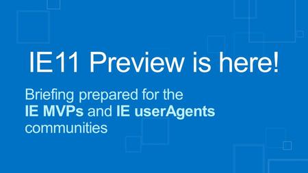 IE11 Preview is here! Briefing prepared for the IE MVPs and IE userAgents communities.