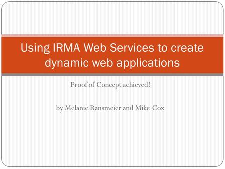 Proof of Concept achieved! by Melanie Ransmeier and Mike Cox Using IRMA Web Services to create dynamic web applications.