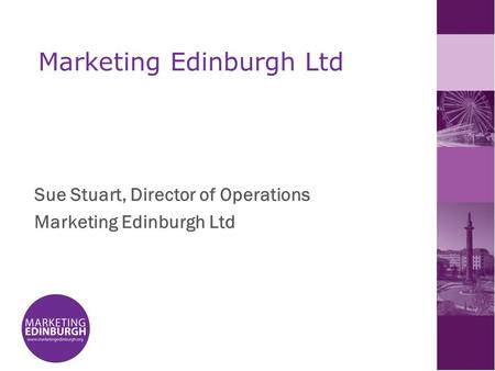 Marketing Edinburgh Ltd Sue Stuart, Director of Operations Marketing Edinburgh Ltd.