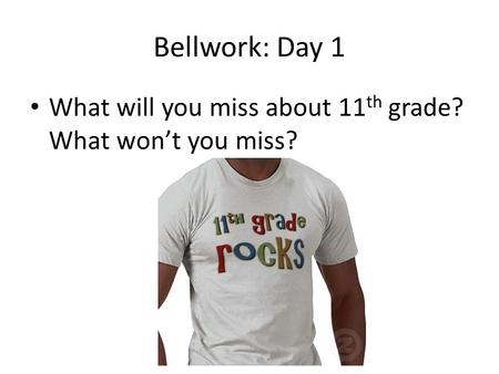 Bellwork: Day 1 What will you miss about 11 th grade? What won’t you miss?