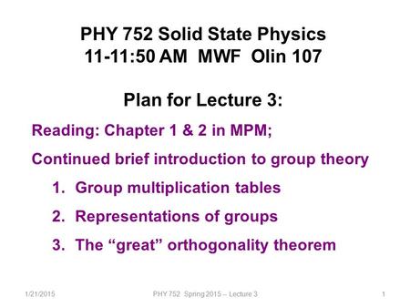 1/21/2015PHY 752 Spring 2015 -- Lecture 31 PHY 752 Solid State Physics 11-11:50 AM MWF Olin 107 Plan for Lecture 3: Reading: Chapter 1 & 2 in MPM; Continued.