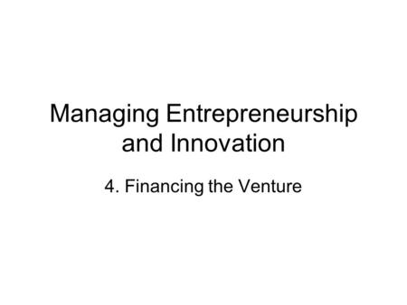 Managing Entrepreneurship and Innovation 4. Financing the Venture.