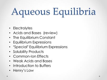 Aqueous Equilibria Electrolytes Acids and Bases (review) The Equilibrium Constant Equilibrium Expressions “ Special ” Equilibrium Expressions Solubility.