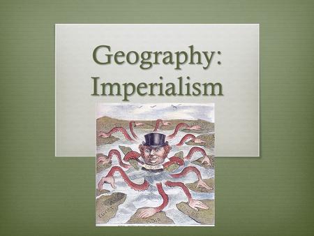 Geography: Imperialism. European Imperialism 1880+ The late 1800's Britain was losing its lead in the economic world. The United States and Germany were.