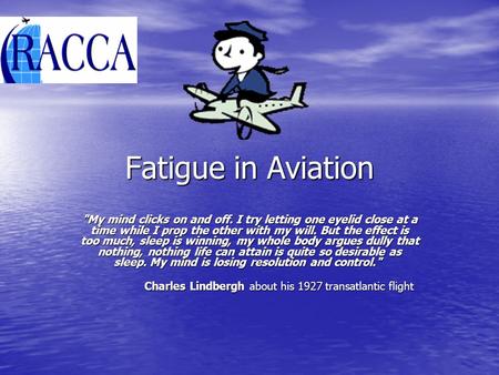 Fatigue in Aviation My mind clicks on and off. I try letting one eyelid close at a time while I prop the other with my will. But the effect is too much,