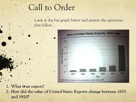 Call to Order Look at the bar graph below and answer the questions that follow. 1.What is an export? 2.How did the value of United States Exports change.