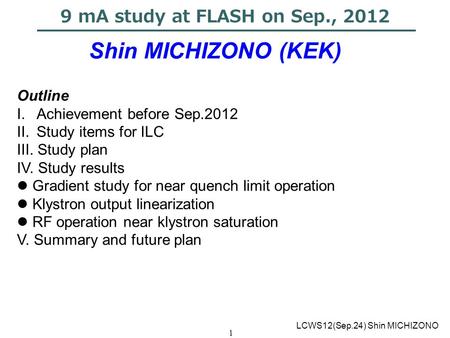 1 9 mA study at FLASH on Sep., 2012 Shin MICHIZONO (KEK) LCWS12(Sep.24) Shin MICHIZONO Outline I.Achievement before Sep.2012 II.Study items for ILC III.
