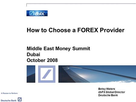 How to Choose a FOREX Provider Middle East Money Summit Dubai October 2008 Betsy Waters dbFX Global Director Deutsche Bank.