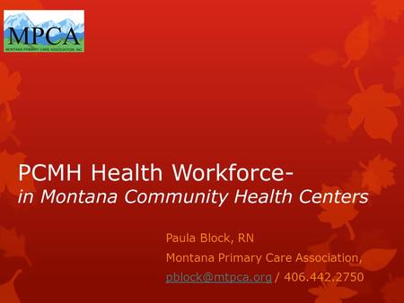 PCMH Health Workforce- in Montana Community Health Centers Paula Block, RN Montana Primary Care Association, / 406.442.2750.
