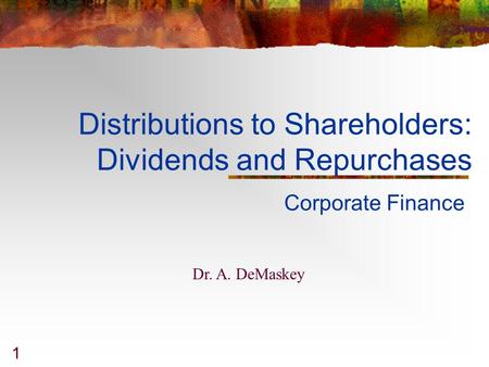 1 Distributions to Shareholders: Dividends and Repurchases Corporate Finance Dr. A. DeMaskey.