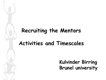 Recruiting the Mentors Activities and Timescales Kulvinder Birring Brunel university.