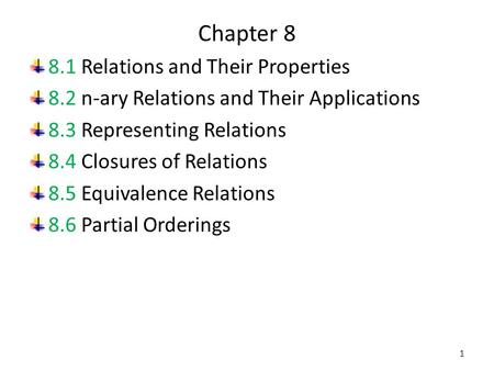Chapter 8 8.1 Relations and Their Properties 8.2 n-ary Relations and Their Applications 8.3 Representing Relations 8.4 Closures of Relations 8.5 Equivalence.