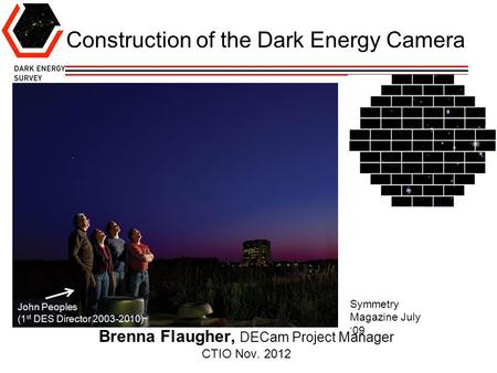 Construction of the Dark Energy Camera Brenna Flaugher, DECam Project Manager CTIO Nov. 2012 John Peoples (1 st DES Director 2003-2010) Symmetry Magazine.