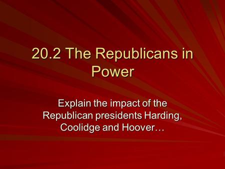20.2 The Republicans in Power Explain the impact of the Republican presidents Harding, Coolidge and Hoover…