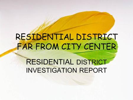 RESIDENTIAL DISTRICT FAR FROM CITY CENTER RESIDENTIAL DISTRICT INVESTIGATION REPORT.