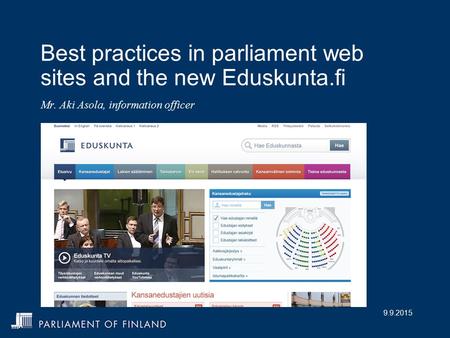9.9.2015 Best practices in parliament web sites and the new Eduskunta.fi Mr. Aki Asola, information officer.