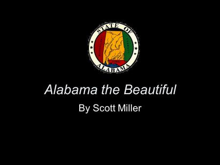 Alabama the Beautiful By Scott Miller. Why Alabama? Many people outside the Southeastern United States don’t understand what makes Alabama special. To.