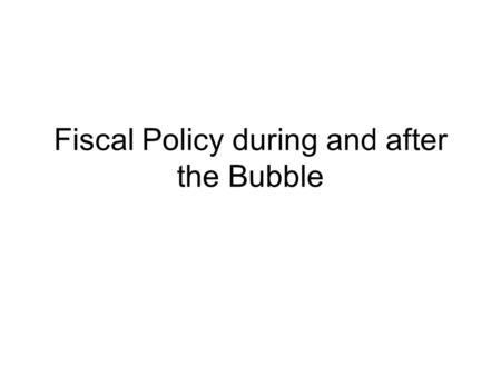 Fiscal Policy during and after the Bubble. Agenda Review of theory –What should Fiscal policy do? What did it do during the bubble? What were the consequences?