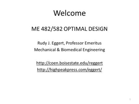 Welcome ME 482/582 OPTIMAL DESIGN Rudy J. Eggert, Professor Emeritus