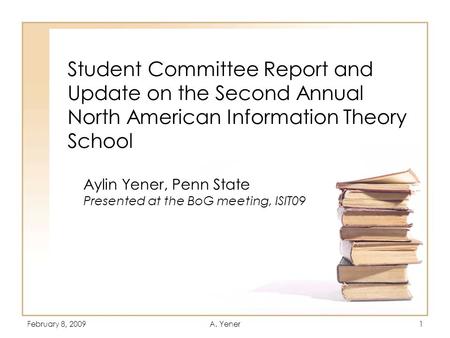 February 8, 2009A. Yener1 Student Committee Report and Update on the Second Annual North American Information Theory School Aylin Yener, Penn State Presented.