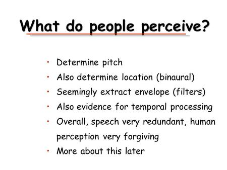 What do people perceive? Determine pitch Also determine location (binaural) Seemingly extract envelope (filters) Also evidence for temporal processing.