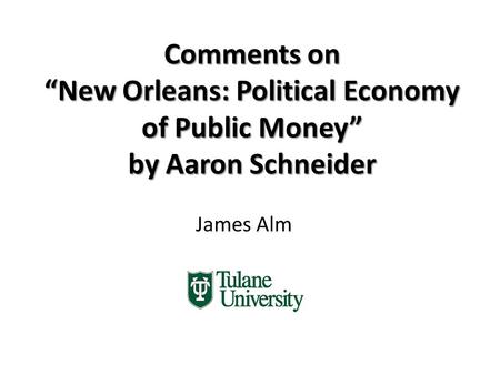 Comments on “New Orleans: Political Economy of Public Money” by Aaron Schneider James Alm.