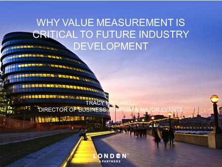 WHY VALUE MEASUREMENT IS CRITICAL TO FUTURE INDUSTRY DEVELOPMENT TRACY HALLIWELL DIRECTOR OF BUSINESS TOURISM & MAJOR EVENTS.