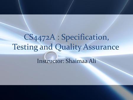 CS4472A : Specification, Testing and Quality Assurance Instructor: Shaimaa Ali.