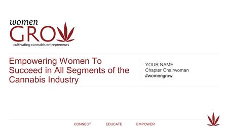 CONNECTINGEDUCATINGEMPOWERING Empowering Women To Succeed in All Segments of the Cannabis Industry YOUR NAME Chapter Chairwoman #womengrow CONNECTEDUCATEEMPOWER.