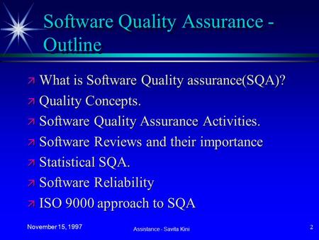 Assistance - Savita Kini November 15, 1997 2 Software Quality Assurance - Outline ä What is Software Quality assurance(SQA)? ä Quality Concepts. ä Software.