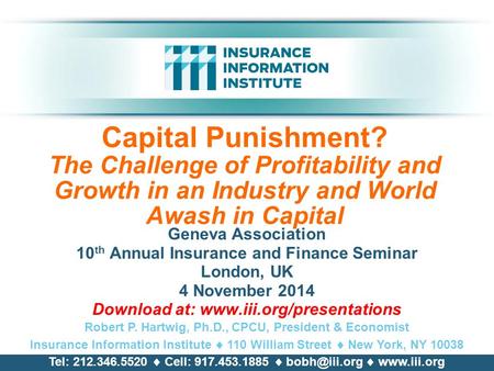 Capital Punishment? The Challenge of Profitability and Growth in an Industry and World Awash in Capital Geneva Association 10 th Annual Insurance and Finance.