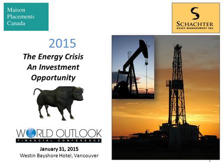 1 2015 The Energy Crisis An Investment Opportunity January 31, 2015 Westin Bayshore Hotel, Vancouver.