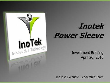 Investment Briefing April 26, 2010 InoTek: Executive Leadership Team.