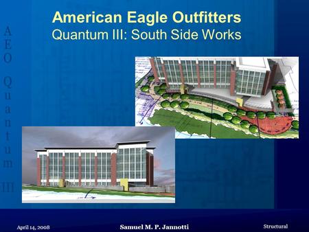 Samuel M. P. Jannotti Structural April 14, 2008 American Eagle Outfitters Quantum III: South Side Works.