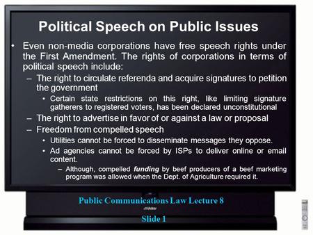 Public Communications Law Lecture 8 Slide 1 Political Speech on Public Issues Even non-media corporations have free speech rights under the First Amendment.