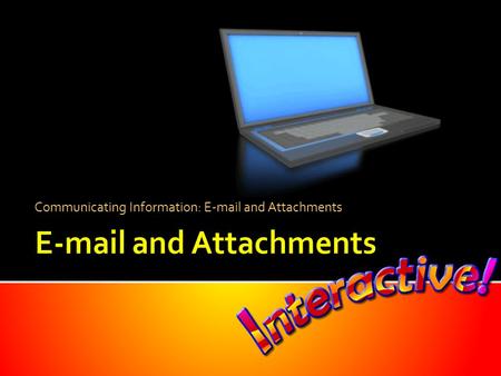 Communicating Information: E-mail and Attachments.