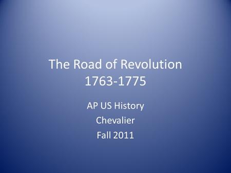 The Road of Revolution 1763-1775 AP US History Chevalier Fall 2011.