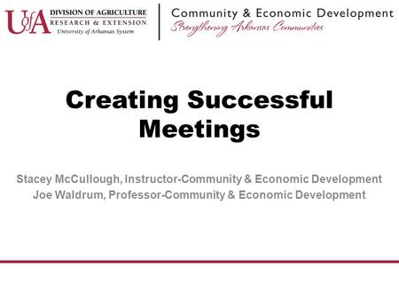 Stacey McCullough, Instructor-Community & Economic Development Joe Waldrum, Professor-Community & Economic Development Creating Successful Meetings.