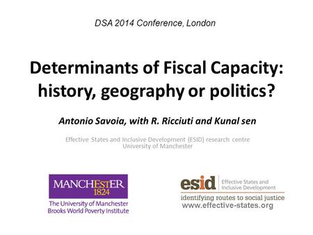 Determinants of Fiscal Capacity: history, geography or politics? Antonio Savoia, with R. Ricciuti and Kunal sen Effective States and Inclusive Development.
