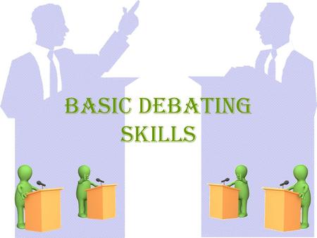 Basic Debating Skills. What is a Debate? A debate is formalized public speaking in which participants prepare and present speeches on opposite sides of.