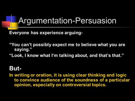 Argumentation-Persuasion Everyone has experience arguing- “You can’t possibly expect me to believe what you are saying.” “Look, I know what I’m talking.
