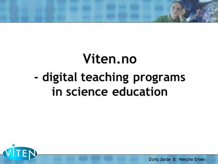 Doris Jorde & Wenche Erlien Viten.no - digital teaching programs in science education.